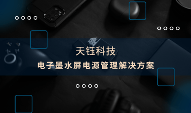 【芯片方案】電子墨水屏：電源管理解決方案，助推產(chǎn)品提質(zhì)增效